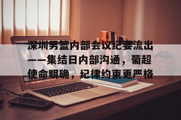爱游戏娱乐关于深圳男篮内部会议纪要流出——集结日内部沟通，葡超使命明确，纪律约束更严格的信息